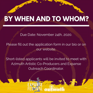A burgundy background with roughly painted yellow circles radiating outwards, with the text: Due Date: November 24th, 2021. Please fill out the application form in our bio or on our website. Short-listed applicants will be invited to meet with Azimuth Artistic Co-Producers and Expanse Outreach Coordinator.