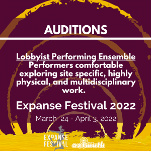 AUDITIONS, Lobbyist Performing Ensemble Performers comfortable exploring site specific, highly physical, and multidisciplinary work. Expanse Festival 2022 March 24 - April 3, 2022
